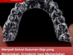 Menjadi Solusi Susunan Gigi yang Berantakan, Ortodonti Juga Memerlukan Perawatan yang Tepat Agar Hasil Optimal