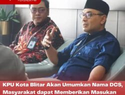 KPU Kota Blitar Akan Umumkan Nama DCS, Masyarakat dapat Memberikan Masukan dan Tanggapan Mulai 19-23 Agustus 2023