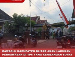 BAWASLU KABUPATEN BLITAR AKAN LAKUKAN PENGAWASAN DI TPS YANG KEHILANGAN SURAT SUARA HINGGA PROSES SELESAI