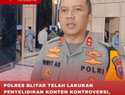 POLRES BLITAR TELAH LAKUKAN PENYELIDIKAN KONTEN KONTROVERSI, KAPOLRES PASTIKAN VIDEO HANYA FIKTIF