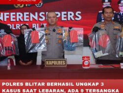 POLRES BLITAR BERHASIL UNGKAP 3 KASUS SAAT LEBARAN, ADA 9 TERSANGKA YANG DIAMANKAN